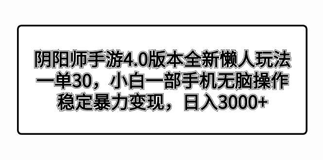 阴阳师手游4.0版本全新懒人玩法，一单30，小白一部手机无脑操作，稳定暴力变现-领航创业网
