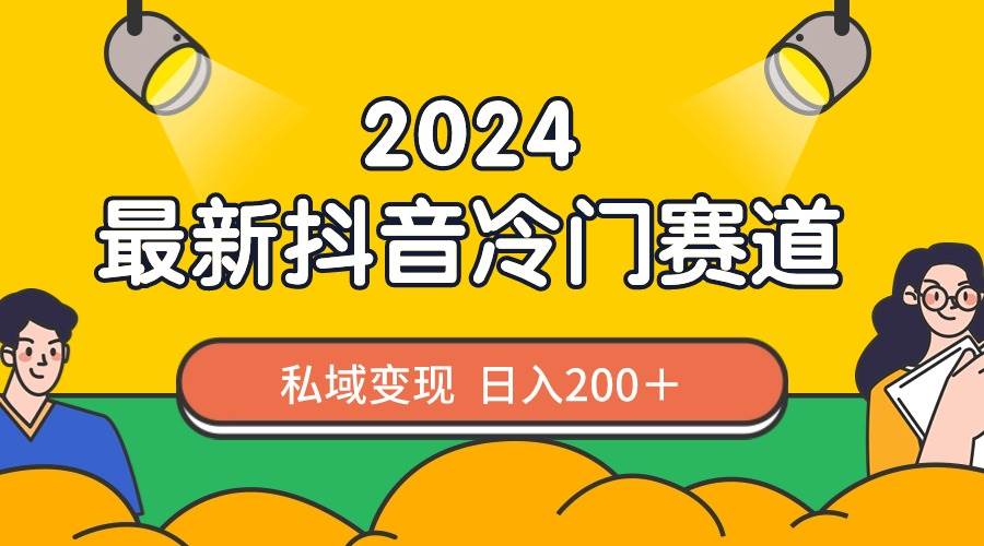 2024抖音最新冷门赛道，私域变现轻松日入200＋，作品制作简单，流量爆炸-领航创业网