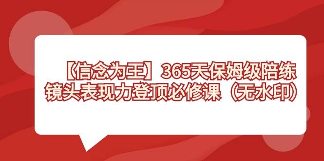 【信念 为王】365天-保姆级陪练，镜头表现力登顶必修课（无水印）-领航创业网