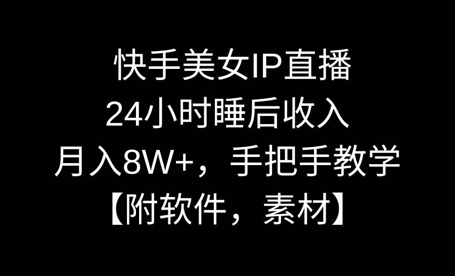 快手美女IP直播，24小时睡后收入，月入8W+，手把手教学【附软件，素材】-领航创业网