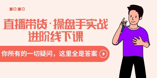 直播带货·操盘手实战进阶线下课：你所有的一切疑问，这里全是答案-领航创业网