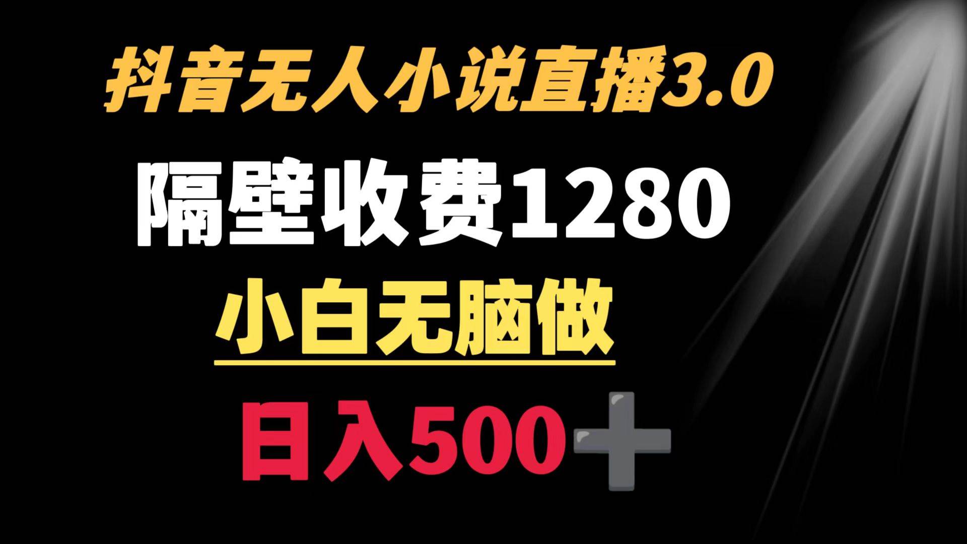 抖音小说无人3.0玩法 隔壁收费1280  轻松日入500+-领航创业网