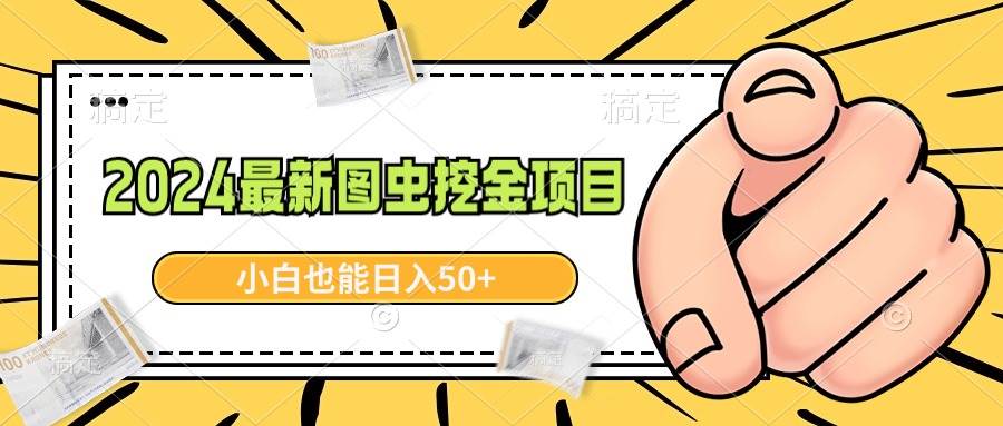 2024最新图虫挖金项目，简单易上手，小白也能日入50+-领航创业网