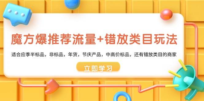 魔方·爆推荐流量+错放类目玩法：适合应季半标品，非标品，年货，节庆产品，中高价标品-领航创业网