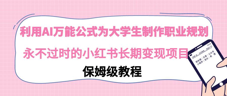 利用AI万能公式为大学生制作职业规划，永不过时的小红书长期变现项目-领航创业网