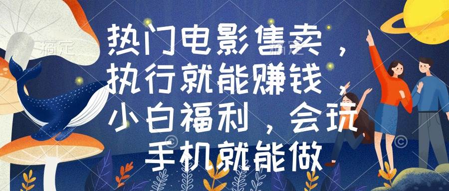 热门电影售卖，执行就能赚钱，小白福利，会玩手机就能做-领航创业网