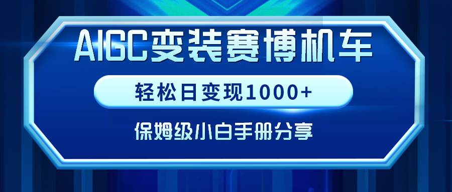AIGC变装赛博机车，轻松日变现1000+，保姆级小白手册分享！-领航创业网