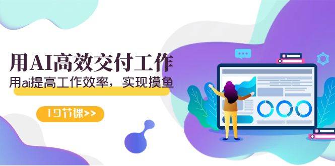 天选 打工人-用AI高效交付工作，用ai提高工作效率，实现摸鱼（19节视频课）-领航创业网