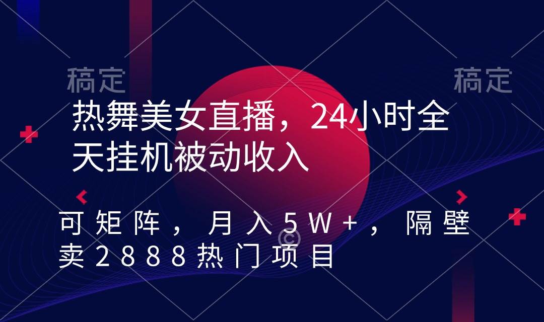 热舞美女直播，24小时全天挂机被动收入，可矩阵 月入5W+隔壁卖2888热门项目-领航创业网