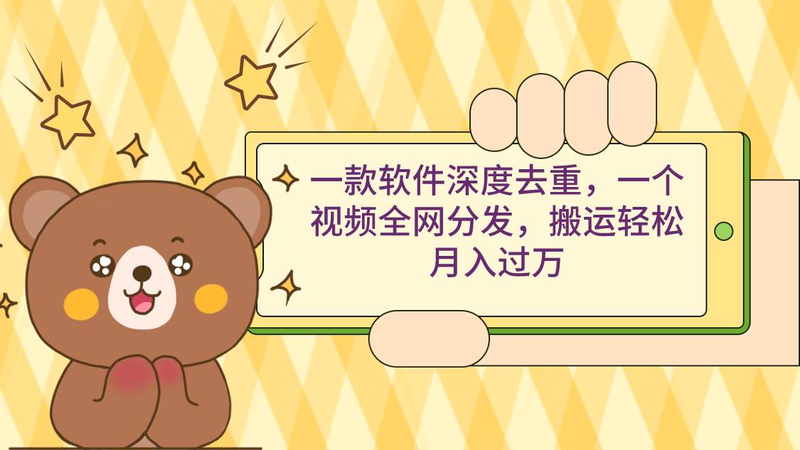 一款软件深度去重，一个视频全网分发，搬运轻松月入过万-领航创业网