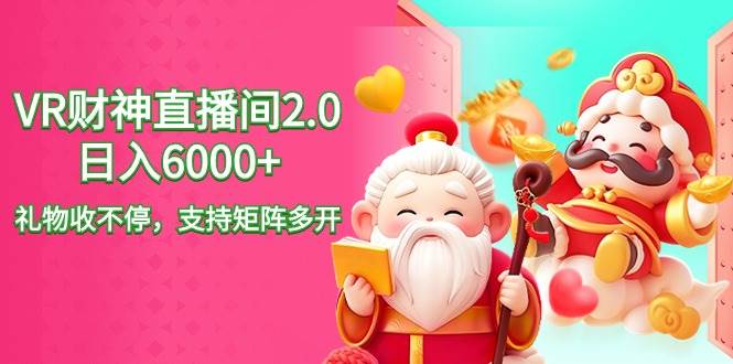 2024最新抖音VR财神直播间2.0日入6000+，礼物收不停，支持矩阵多开，新…-领航创业网