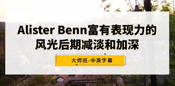 Alister Benn富有表现力的风光后期减淡和加深大师班-中英字幕-领航创业网
