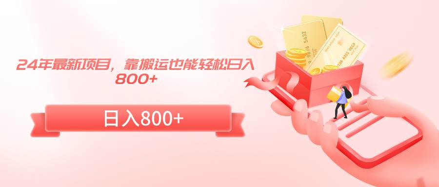 24年最新项目，靠搬运也能轻松日入800+-领航创业网