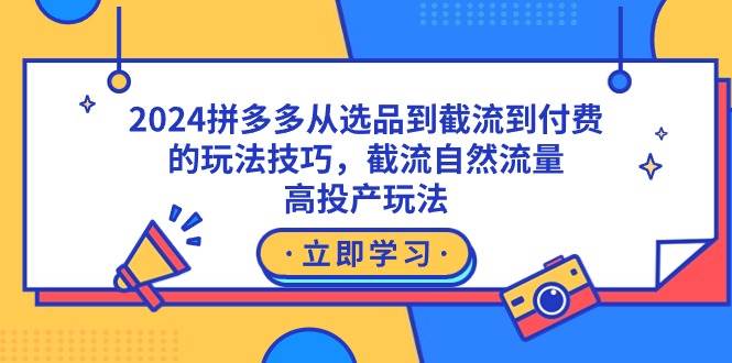 2024拼多多从选品到截流到付费的玩法技巧，截流自然流量玩法，高投产玩法-领航创业网