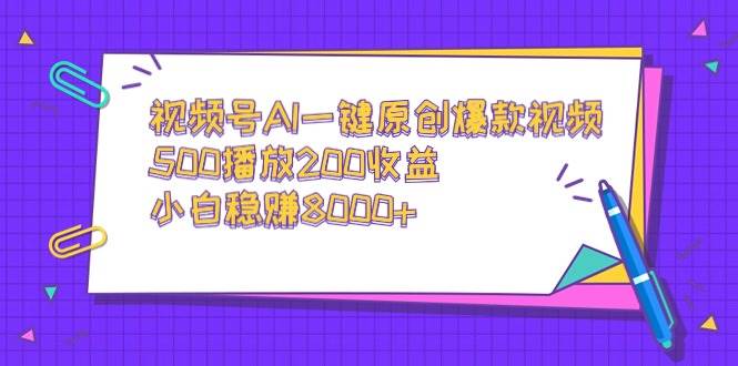 视频号AI一键原创爆款视频，500播放200收益，小白稳赚8000+-领航创业网