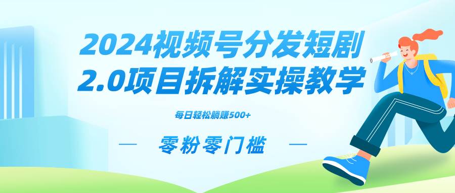 2024视频分发短剧2.0项目拆解实操教学，零粉零门槛可矩阵分裂推广管道收益-领航创业网