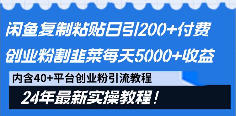 闲鱼复制粘贴日引200+付费创业粉，割韭菜日稳定5000+收益，24年最新教程！-领航创业网