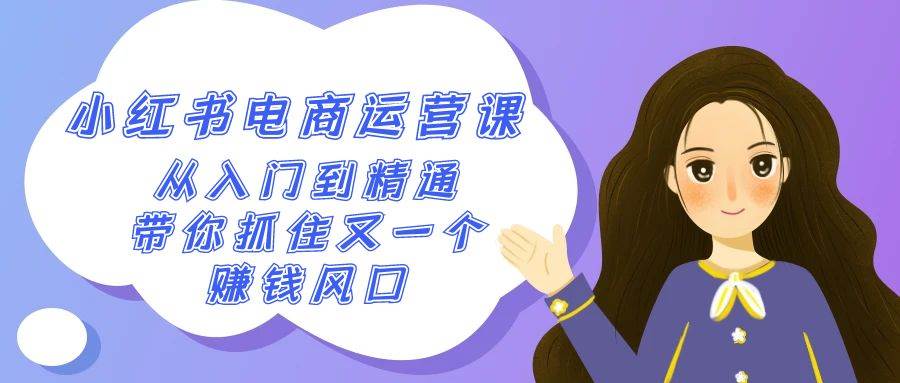 2024小红书-电商运营课，从入门到精通，带你抓住又一个赚钱风口（50节课）-领航创业网