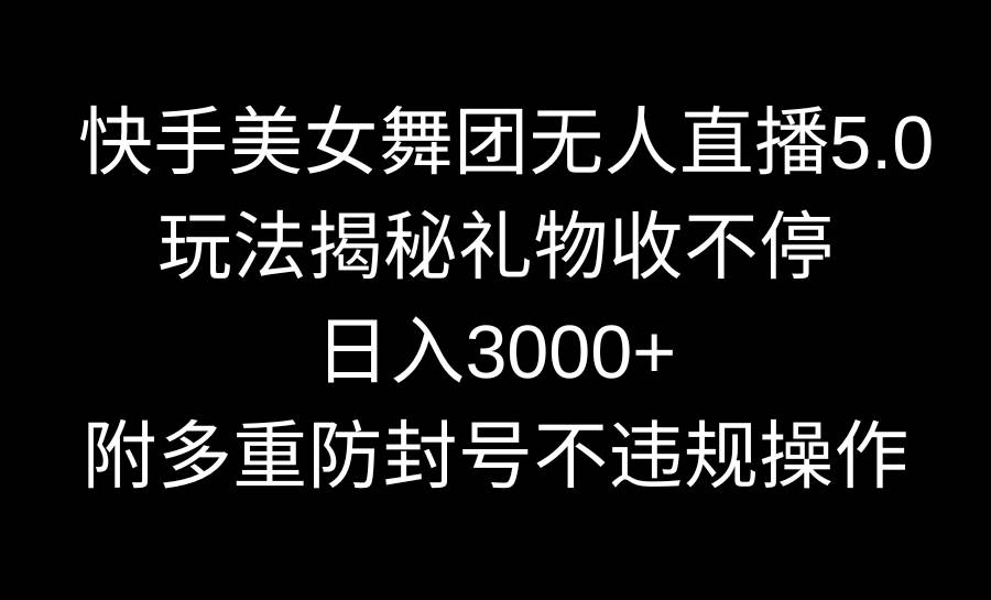 快手美女舞团无人直播5.0玩法揭秘，礼物收不停，日入3000+，内附多重防…-领航创业网