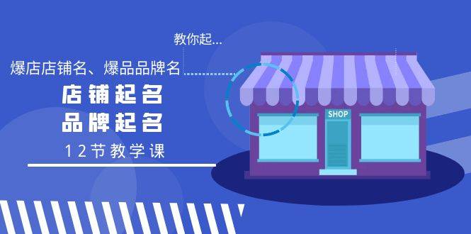 教你起“爆店店铺名、爆品品牌名”，店铺起名，品牌起名（12节教学课）-领航创业网