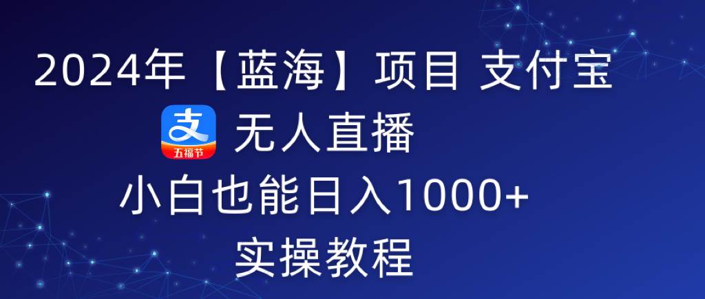 2024年【蓝海】项目 支付宝无人直播 小白也能日入1000+  实操教程-领航创业网