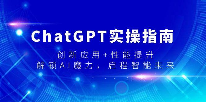 ChatGPT实操指南，创新应用+性能提升，解锁-AI魔力，启程智能未来-领航创业网