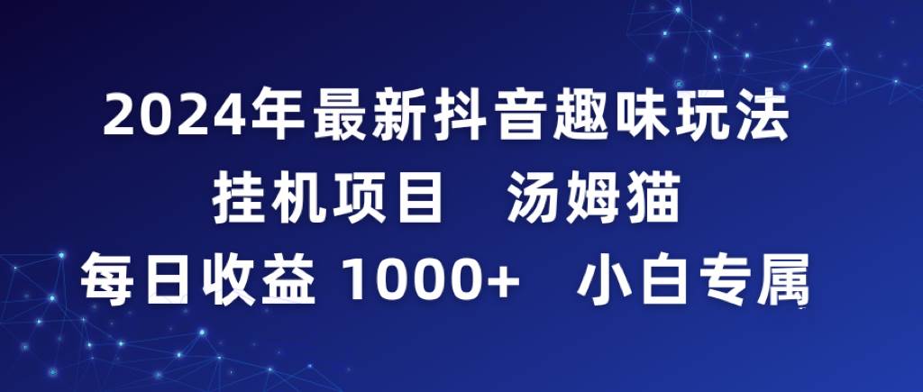 2024年最新抖音趣味玩法挂机项目 汤姆猫每日收益1000多小白专属-领航创业网