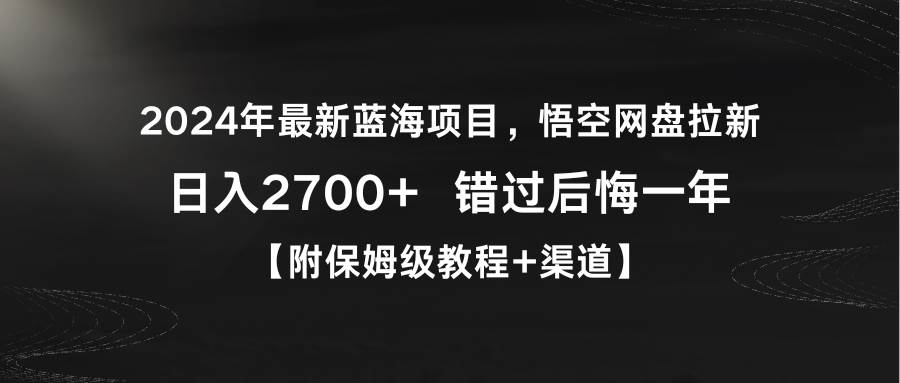 2024年最新蓝海项目，悟空网盘拉新，日入2700+错过后悔一年【附保姆级教…-领航创业网