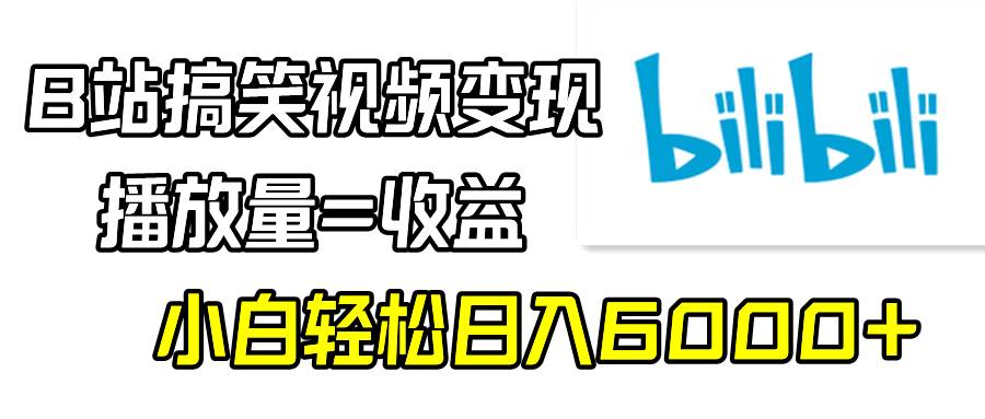 B站搞笑视频变现，播放量=收益，小白轻松日入6000+-领航创业网