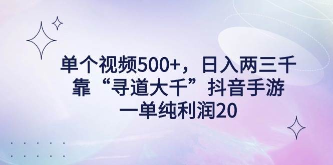 单个视频500+，日入两三千轻轻松松，靠“寻道大千”抖音手游，一单纯利…-领航创业网