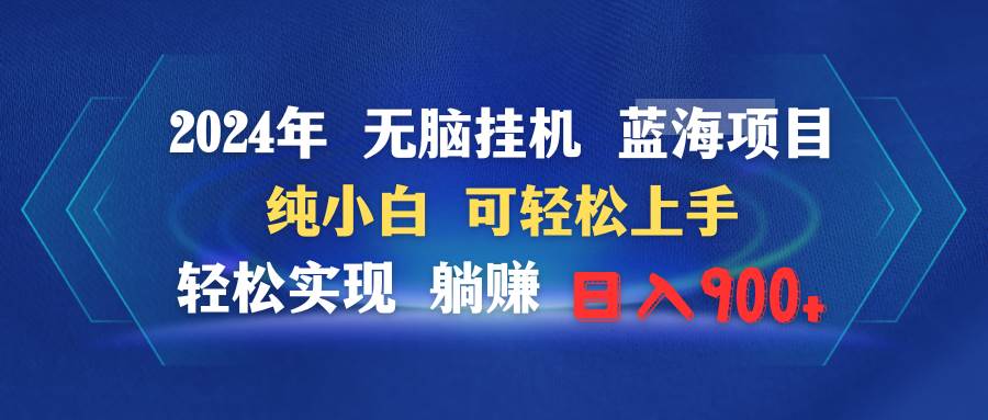 2024年无脑挂机蓝海项目 纯小白可轻松上手 轻松实现躺赚日入900+-领航创业网