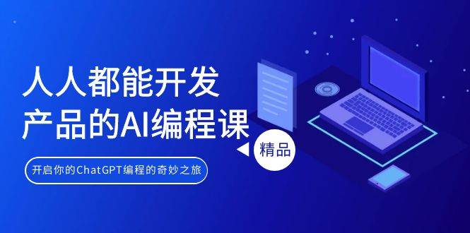 人人都能 开发产品的AI编程课，开启你的ChatGPT编程的奇妙之旅-领航创业网