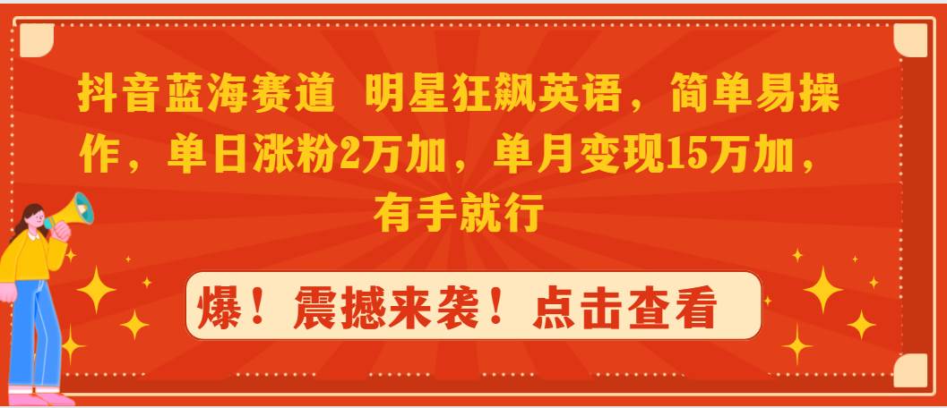 抖音蓝海赛道，明星狂飙英语，简单易操作，单日涨粉2万加，单月变现15万…-领航创业网