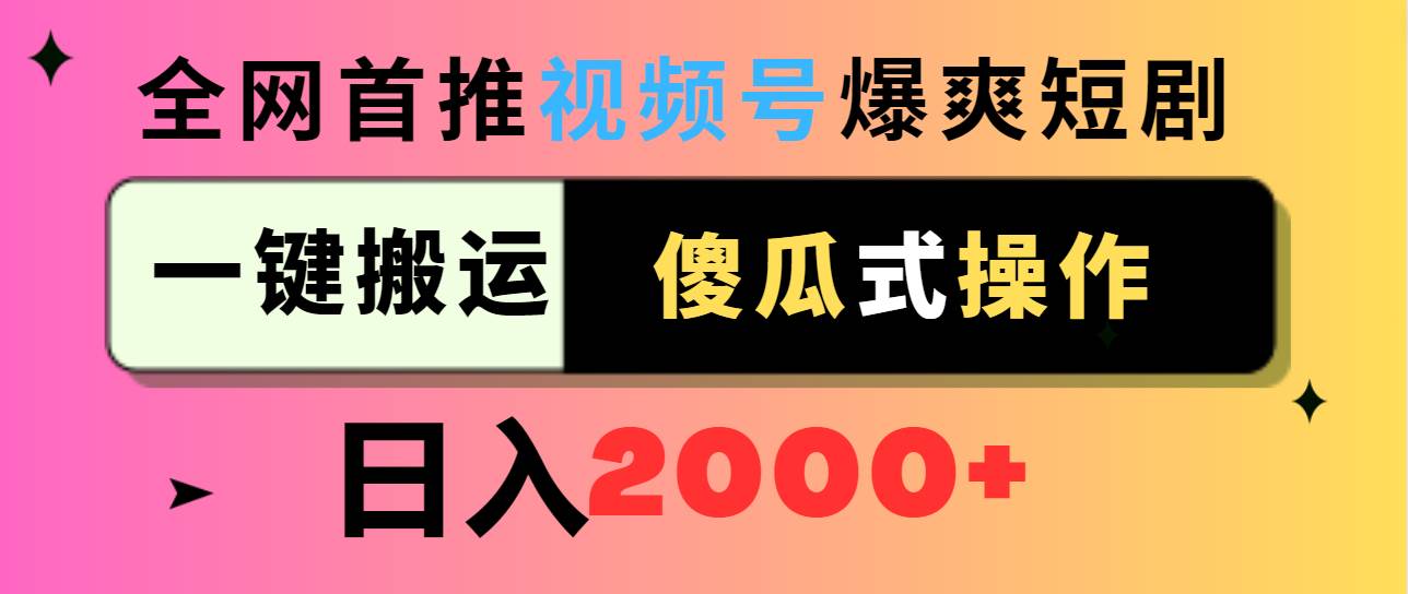 视频号爆爽短剧推广，一键搬运，傻瓜式操作，日入2000+-领航创业网