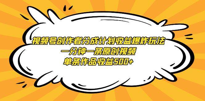 视频号创作者分成计划收益爆炸玩法，一分钟一条原创视频，单条作品收益500+-领航创业网