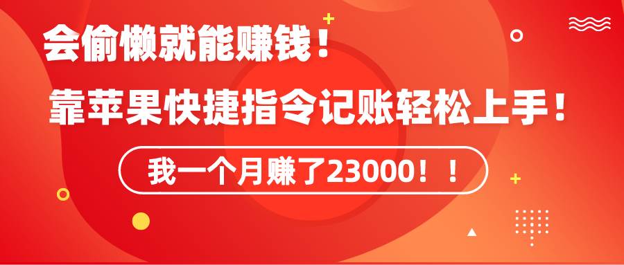 《会偷懒就能赚钱！靠苹果快捷指令自动记账轻松上手，一个月变现23000！》-领航创业网