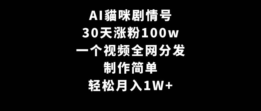 AI貓咪剧情号，30天涨粉100w，制作简单，一个视频全网分发，轻松月入1W+-领航创业网