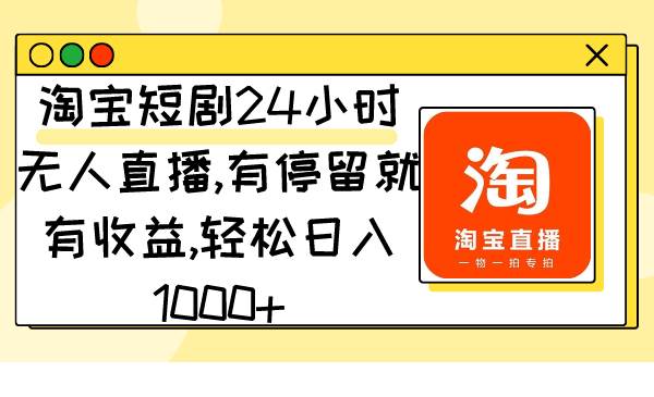 淘宝短剧24小时无人直播，有停留就有收益,轻松日入1000+-领航创业网