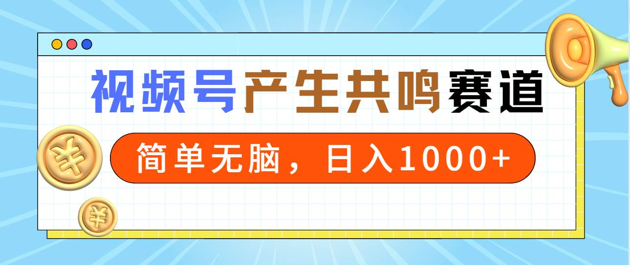 2024年视频号，产生共鸣赛道，简单无脑，一分钟一条视频，日入1000+-领航创业网