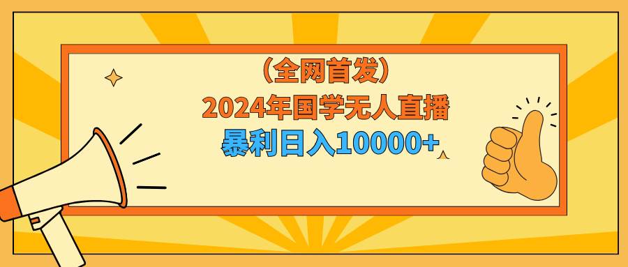 2024年国学无人直播暴力日入10000+小白也可操作-领航创业网