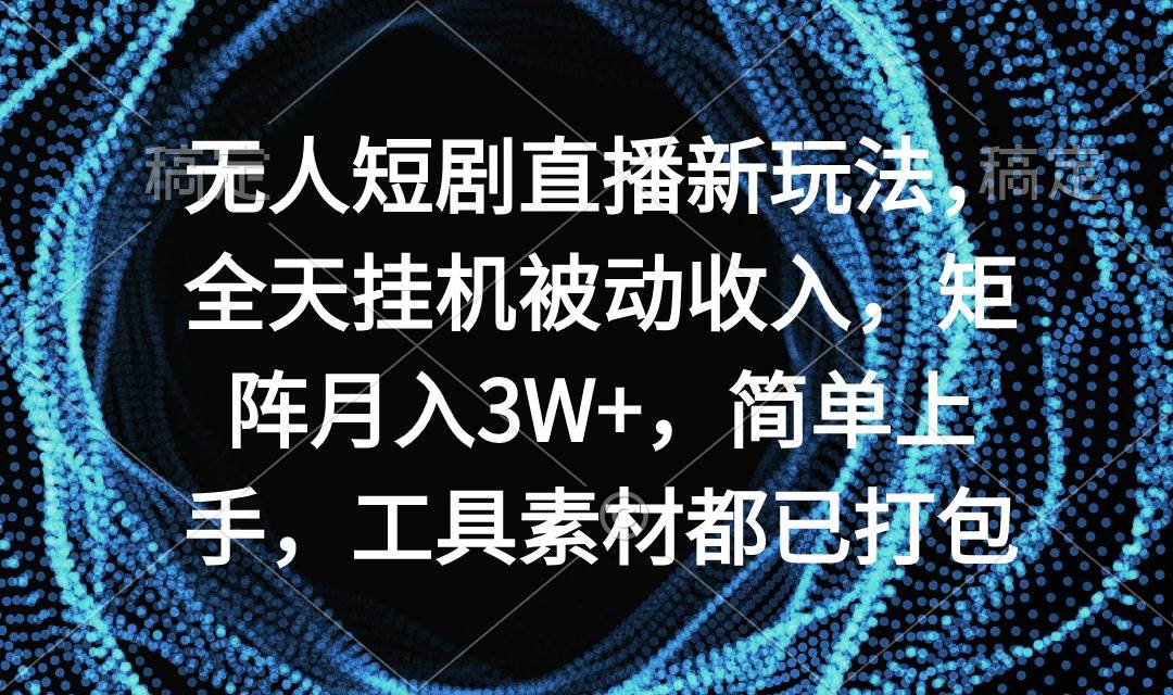 无人短剧直播新玩法，全天挂机被动收入，矩阵月入3W+，简单上手，工具素…-领航创业网