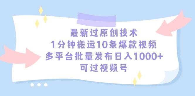 最新过原创技术，1分钟搬运10条爆款视频，多平台批量发布日入1000+，可…-领航创业网