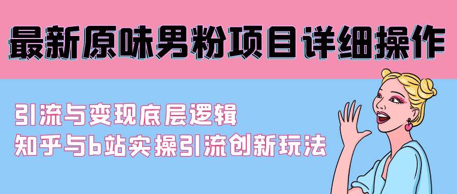 最新原味男粉项目详细操作 引流与变现底层逻辑+知乎与b站实操引流创新玩法-领航创业网