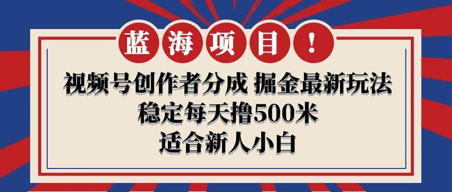 【蓝海项目】视频号创作者分成 掘金最新玩法 稳定每天撸500米 适合新人小白-领航创业网