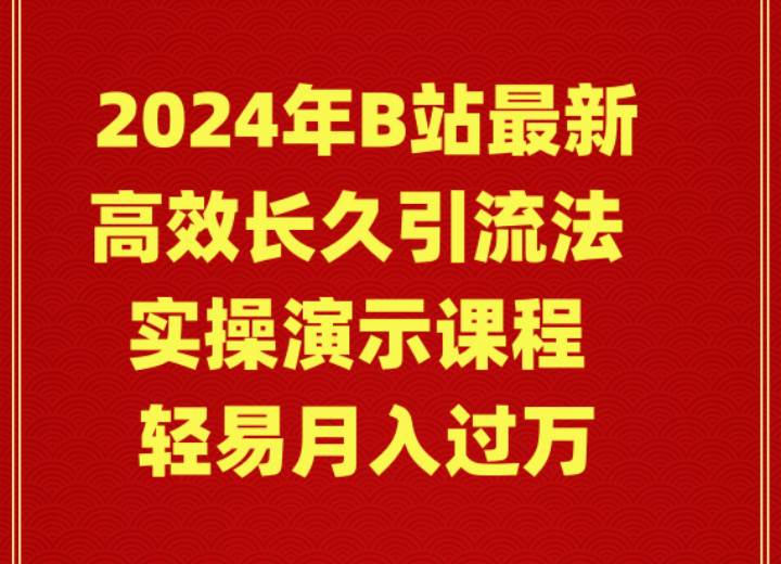 2024年B站最新高效长久引流法 实操演示课程 轻易月入过万-领航创业网