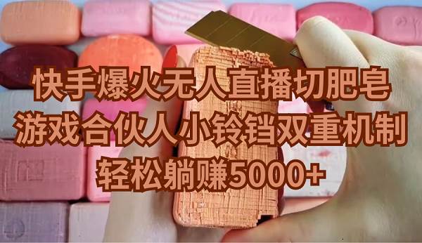 快手爆火无人直播切肥皂，游戏合伙人小铃铛双重机制，轻松躺赚5000+-领航创业网