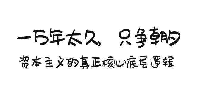 某付费文章《一万年太久，只争朝夕：资本主义的真正核心底层逻辑》-领航创业网