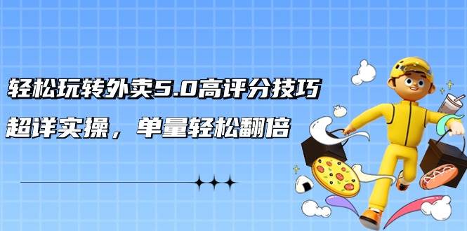 轻松玩转外卖5.0高评分技巧，超详实操，单量轻松翻倍（21节视频课）-领航创业网