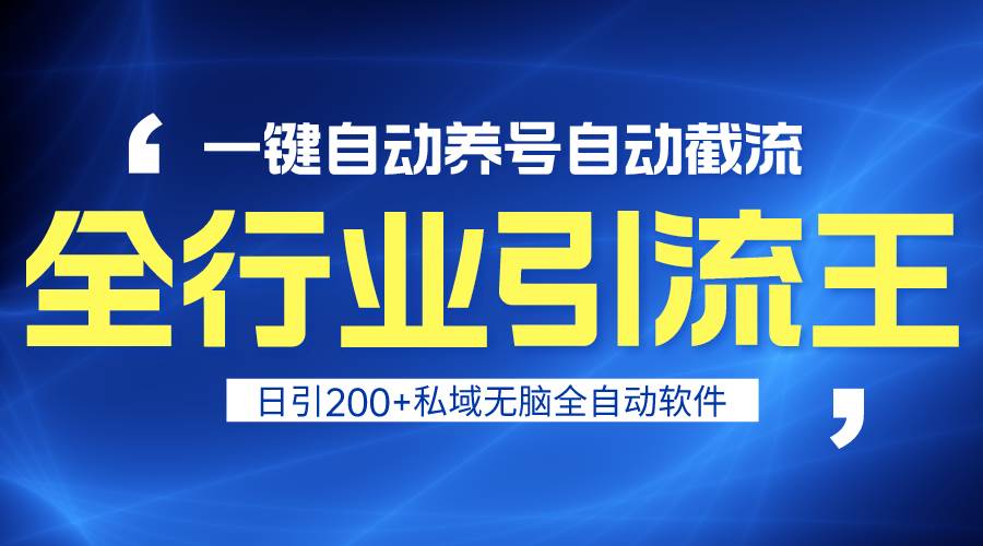 全行业引流王！一键自动养号，自动截流，日引私域200+，安全无风险-领航创业网