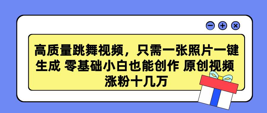 高质量跳舞视频，只需一张照片一键生成 零基础小白也能创作 原创视频 涨…-领航创业网